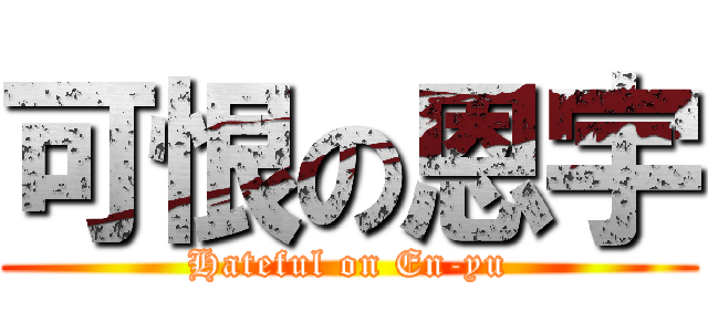 可恨の恩宇 (Hateful on En-yu)