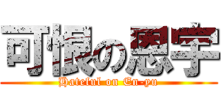 可恨の恩宇 (Hateful on En-yu)