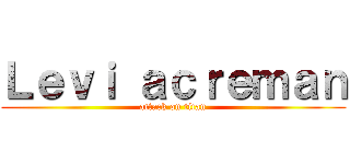 Ｌｅｖｉ ａｃｒｅｍａｎ (attack on titan)