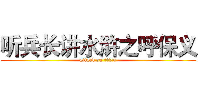 听兵长讲水浒之呼保义 (attack on titan)