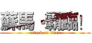 蘇馬‧霸臨！ (attack on titan)
