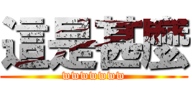 這是甚麼 (wwwwwww)