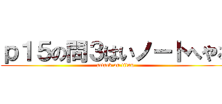ｐ１５の問３はいノートへやる (attack on titan)
