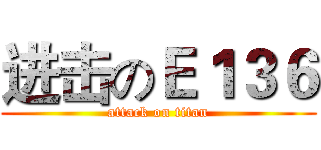 进击のＥ１３６ (attack on titan)