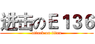 进击のＥ１３６ (attack on titan)