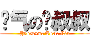 帅气の刘叔叔 (Handsome Uncle Liu)