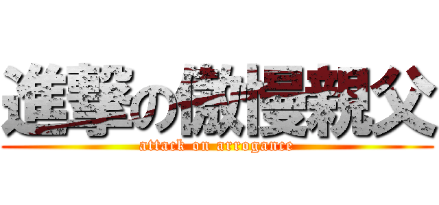 進撃の傲慢親父 (attack on arrogance)