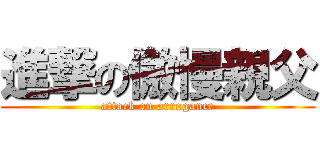 進撃の傲慢親父 (attack on arrogance)