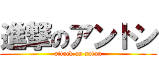 進撃のアントン (attack on anton)