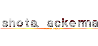 ｓｈｏｔａ．ａｃｋｅｒｍａｎ (attack on titan)