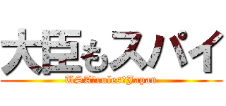 大臣もスパイ (USA　rules　Japan)