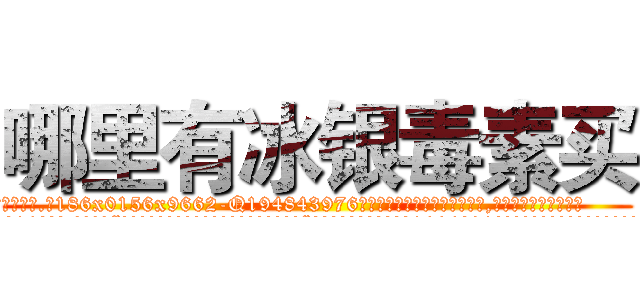 哪里有冰银毒素买 (哪里有冰银毒素买【电.话186x0156x9662-Q194843976林氏药业】我们做的是长期生意,靠的是老客户长期支持
参考消息网2月20日报道 韩媒称，“剩女多、离婚率高的城市，房价一定会上涨。”这是中国经济学家金岩石2016年12月参加在上海举行的房地产相关论坛时说的话。
)