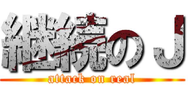 継続のＪ (attack on real)