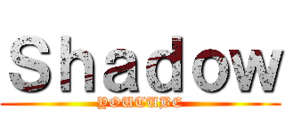 Ｓｈａｄｏｗ (YOUTUBE)