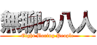 無聊の八人 (Eight Boring People)