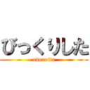 びっくりした (odoroita)