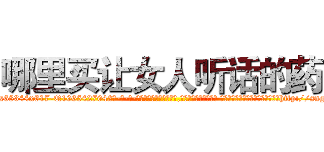 哪里买让女人听话的药 (哪里买让女人听话的药【电-话151x68344x817-Q1065427042元-吉-药-业】我们做的是长期生意,靠的是老客户长期支持 哪里买让女人听话的药在发表了一篇http://sngk.net/9R2PaD

参考消息网我们做的是长期生意,靠的是老客户长期支持也许我们早该意识到，就连鲍勃·霍斯金斯（金球奖戏剧类电影男主角 
)