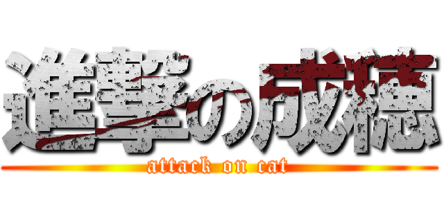 進撃の成穂 (attack on cat)