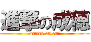進撃の成穂 (attack on cat)