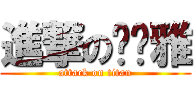 進撃の傻傻雅 (attack on titan)