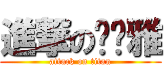 進撃の傻傻雅 (attack on titan)