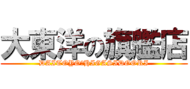 大東洋の旗艦店 (DAITOYO　HIGASIDOORI)