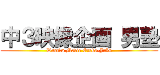 中３映像企画 男塾 (Waseda Movie Otoko-Juku)