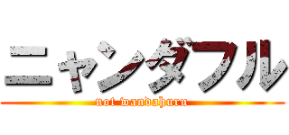 ニャンダフル (not wandahuru)