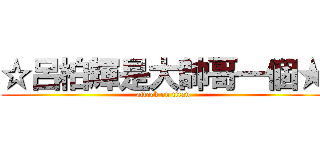 ☆呂柏輝是大帥哥一個★ (attack on titan)