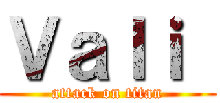 Ｖａｌｉ  (attack on titan)