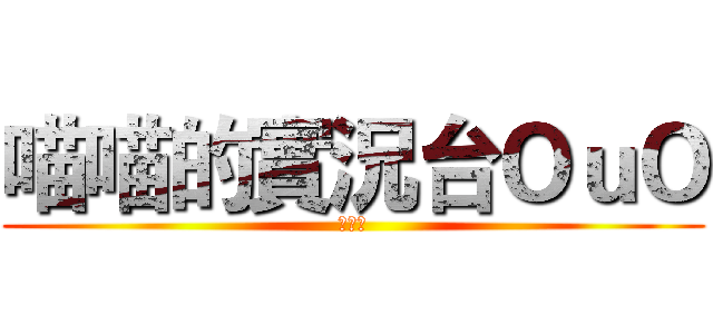 喵喵的實況台ＯｕＯ (喵～～)