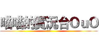 喵喵的實況台ＯｕＯ (喵～～)