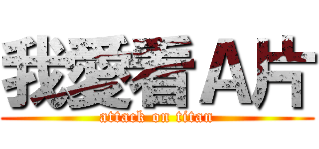 我愛看Ａ片 (attack on titan)