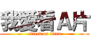 我愛看Ａ片 (attack on titan)