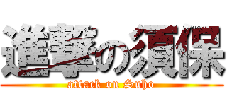 進撃の須保 (attack on Suho)