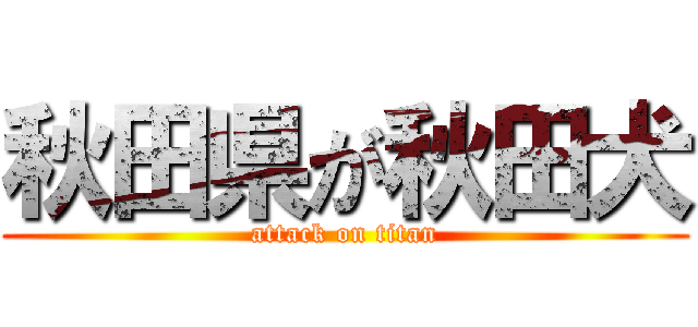 秋田県が秋田犬 (attack on titan)