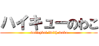 ハイキューのわこ ( volleybal lwith wako)
