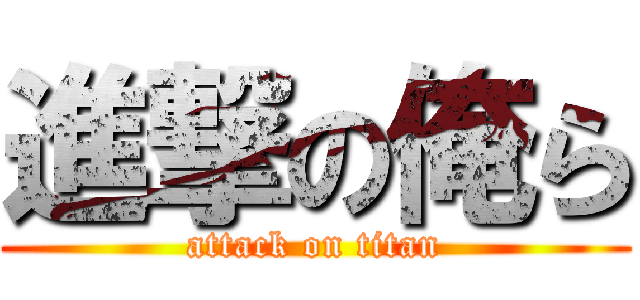 進撃の俺ら (attack on titan)