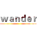 ｗａｎｄｅｒ ()