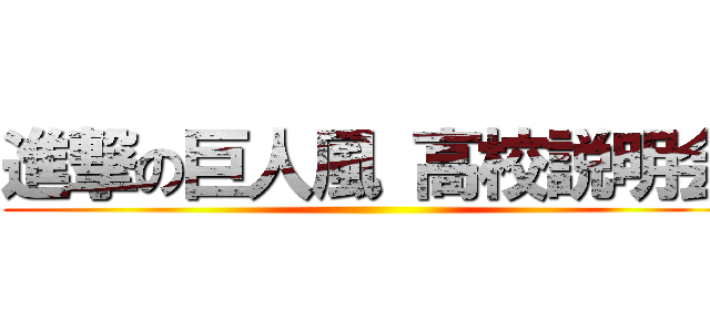 進撃の巨人風 高校説明会 ()