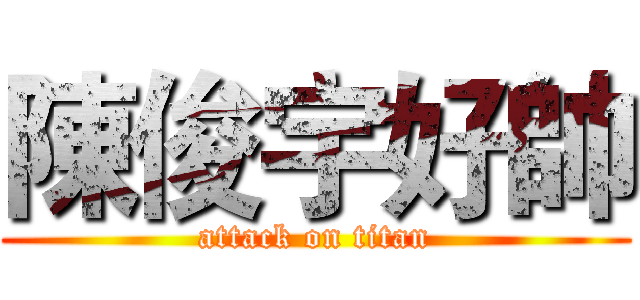 陳俊宇好帥 (attack on titan)