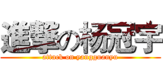 進撃の杨冠宇 (attack on yangguanyu)
