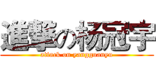 進撃の杨冠宇 (attack on yangguanyu)