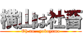 横山は社畜 (Oh no...yokoyama)