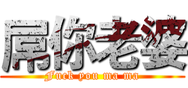 屌你老婆 (Fuck you ma ma)