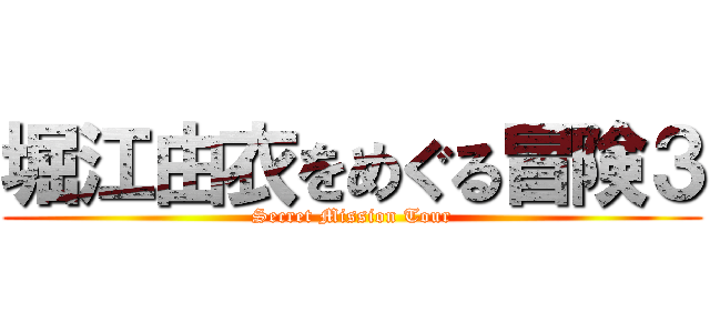 堀江由衣をめぐる冒険３ (Secret Mission Tour)