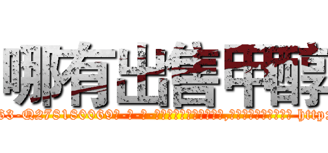 哪有出售甲醇 (哪有出售甲醇【电-186x2687x6963-Q278180069元-吉-药-业】我们做的是长期生意,靠的是老客户长期支持 http://sngk.net/B1EfFh
)