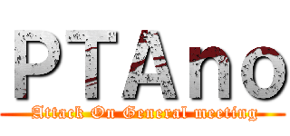 ＰＴＡｎｏ ( Attack On General meeting)