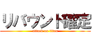 リバウンド確定 (attack on titan)