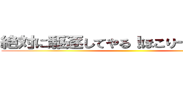 絶対に駆逐してやる！ほこり一つ残さず！ ()